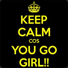 KEEP CALM COS YOU GO GIRL!!!